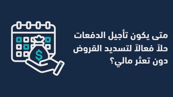  يكون تأجيل الدفعات حلاً فعالاً لتسديد القروض دون تعثر مالي؟